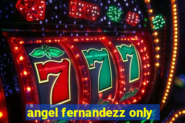 angel fernandezz only